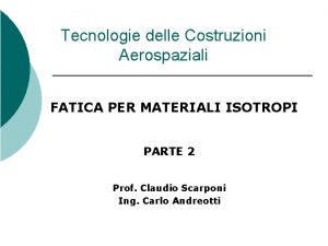 Tecnologie delle Costruzioni Aerospaziali FATICA PER MATERIALI ISOTROPI