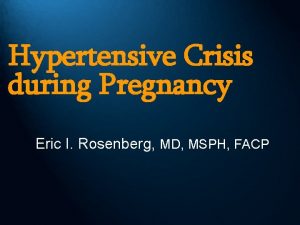 Hypertensive Crisis during Pregnancy Eric I Rosenberg MD