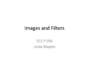 Images and Filters ECE P 596 Linda Shapiro