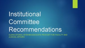 Institutional Committee Recommendations GLENN STOKES INTERIM ASSOCIATE PROVOST