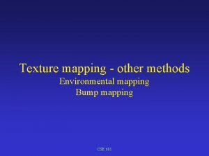 Texture mapping other methods Environmental mapping Bump mapping