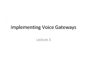 Implementing Voice Gateways Lecture 3 Voice Gateways Any