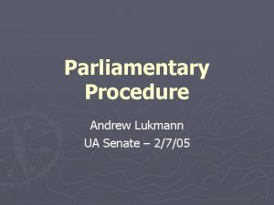 Parliamentary Procedure Andrew Lukmann UA Senate 2705 Why