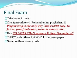 Final Exam Take home format Cite appropriately Remember