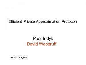 Efficient Private Approximation Protocols Piotr Indyk David Woodruff