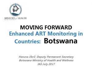 MOVING FORWARD Enhanced ART Monitoring in Countries Botswana