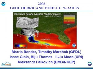 2006 GFDL HURRICANE MODEL UPGRADES Morris Bender Timothy