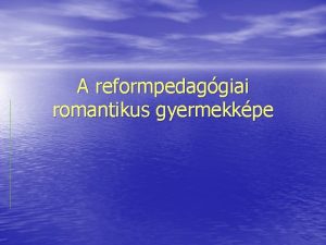 A reformpedaggiai romantikus gyermekkpe A reformpedaggia klasszikus rtelmezse