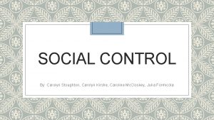 SOCIAL CONTROL By Carolyn Stoughton Carolyn Kirshe Caroline