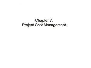 Chapter 7 Project Cost Management Learning Objectives Understand