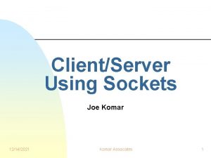 ClientServer Using Sockets Joe Komar 12142021 Komar Associates