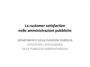 La customer satisfaction nelle amministrazioni pubbliche DIPARTIMENTO DELLA