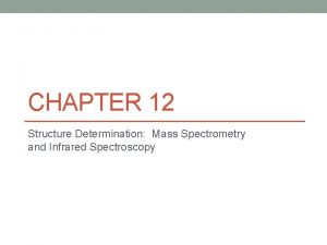 CHAPTER 12 Structure Determination Mass Spectrometry and Infrared