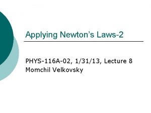 Applying Newtons Laws2 PHYS116 A02 13113 Lecture 8