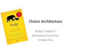 Choice Architecture Nudge Chapter 5 Behavioral Economics Udayan