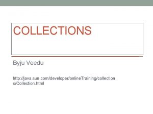 COLLECTIONS Byju Veedu http java sun comdeveloperonline Trainingcollection