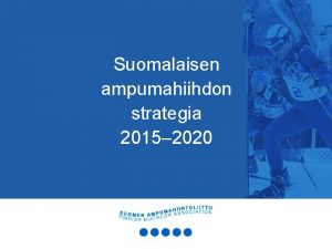 Suomalaisen ampumahiihdon strategia 2015 2020 2 Miksi tarvitaan