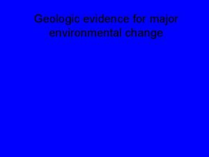 Geologic evidence for major environmental change Geologic evidence