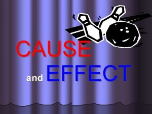 CAUSE and EFFECT The CAUSE is why something