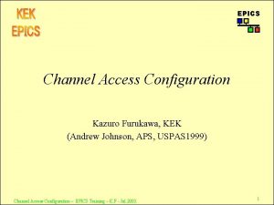 EPICS Channel Access Configuration Kazuro Furukawa KEK Andrew