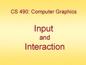 CS 490 Computer Graphics Input and Interaction Chapter