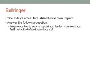 Bellringer Title todays notes Industrial Revolution Impact Answer