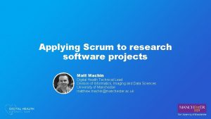 Applying Scrum to research software projects Matt Machin