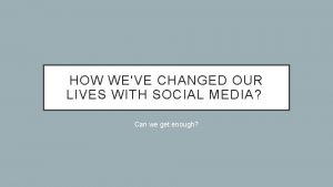 HOW WEVE CHANGED OUR LIVES WITH SOCIAL MEDIA