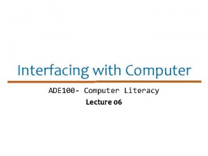 Interfacing with Computer ADE 100 Computer Literacy Lecture