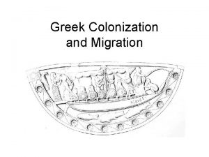 Greek Colonization and Migration Why Colonization The lack