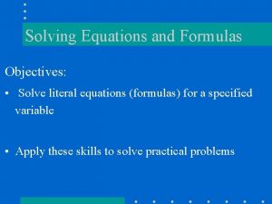 Solving Equations and Formulas Objectives Solve literal equations