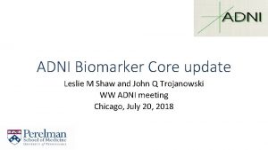 ADNI Biomarker Core update Leslie M Shaw and