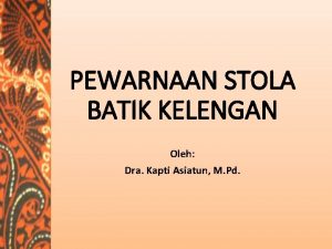 PEWARNAAN STOLA BATIK KELENGAN Oleh Dra Kapti Asiatun