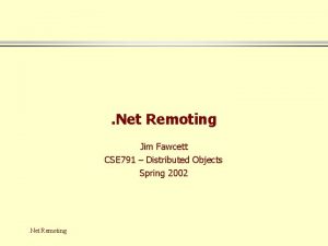 Net Remoting Jim Fawcett CSE 791 Distributed Objects