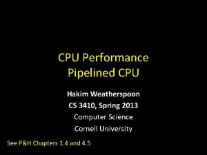 CPU Performance Pipelined CPU Hakim Weatherspoon CS 3410