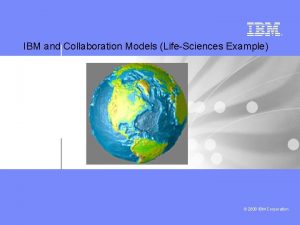 IBM and Collaboration Models LifeSciences Example 2008 IBM