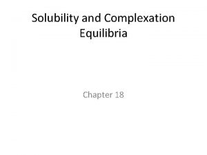 Solubility and Complexation Equilibria Chapter 18 Is Ag