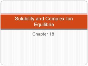 Solubility and ComplexIon Equilibria Chapter 18 To deal