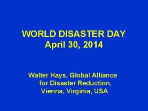 WORLD DISASTER DAY April 30 2014 Walter Hays