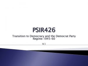 PSIR 426 Transition to Democracy and the Democrat