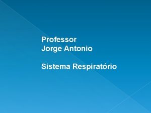 Professor Jorge Antonio Sistema Respiratrio A funo do