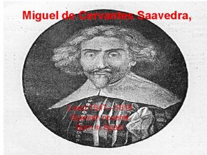 Miguel de Cervantes Saavedra Lived 1547 1616 Spanish