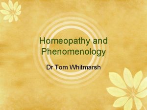 Homeopathy and Phenomenology Dr Tom Whitmarsh Homeopathy and
