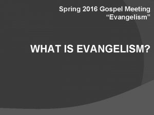 Spring 2016 Gospel Meeting Evangelism WHAT IS EVANGELISM