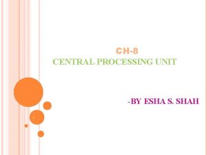 CH8 CENTRAL PROCESSING UNIT BY ESHA S SHAH