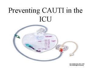 Preventing CAUTI in the ICU Keri Gulliford RN