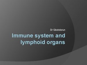 Dr Gbotolorun Immune system and lymphoid organs The