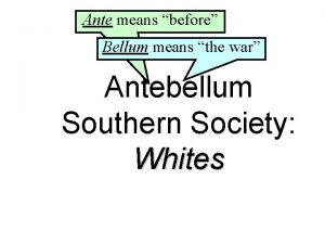Ante means before Bellum means the war Antebellum