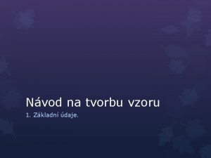 Nvod na tvorbu vzoru 1 Zkladn daje Zkladn