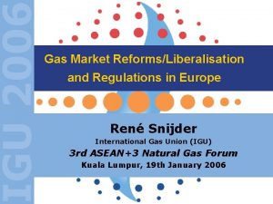 IGU 2006 Gas Market ReformsLiberalisation and Regulations in